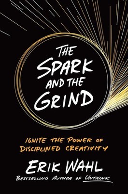 The Spark and the Grind: Ignite the Power of Disciplined Creativity - hardco...