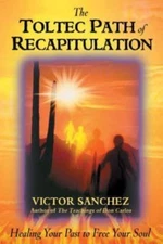 The Toltec Path of Recapitulation: Healing Your Past to Free Your Soul