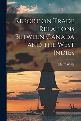 Report on Trade Relations between Canada and the West I -  NEW John T. Wylde 202