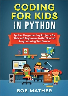 Coding for Kids in Python: Python Programming Projects for Kids and Beginners to