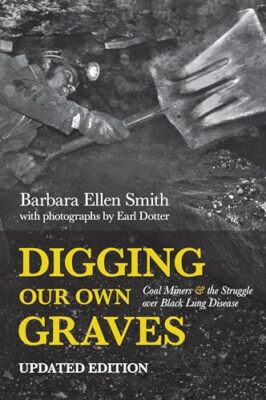 Digging Our Own Graves: Coal Miners and the Struggle over Black Lung Disease ...