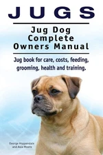 Jugs. Jug Dog Complete Owners Manual. Jug book for care, costs, feeding, groomi,