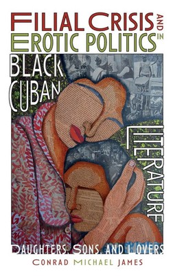 Conrad Michael James | Filial Crisis and Erotic Politics in Black Cuban...