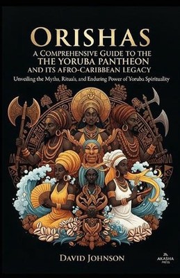 Orishas: A Comprehensive Guide to the Yoruba Pantheon and its Afro-Caribbean Leg