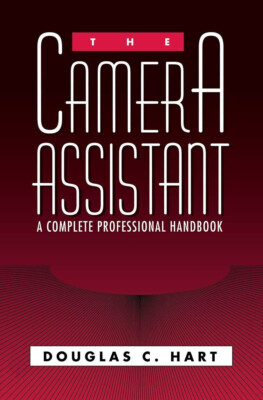 The Camera Assistant: A Complete Professional Handbook Douglas C. Hart
