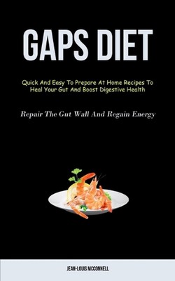 Gaps Diet: Quick And Easy To Prepare At Home Recipes To Heal Your Gut And Boost 