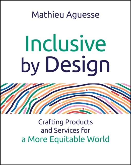 Inclusive By Design: Crafting Products and Service s for a More Equitable World