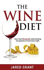 THE WINE DIET: HOW I LOST 50 POUNDS WHILE DRINKING TWO By Jared Lee Grant *NEW*