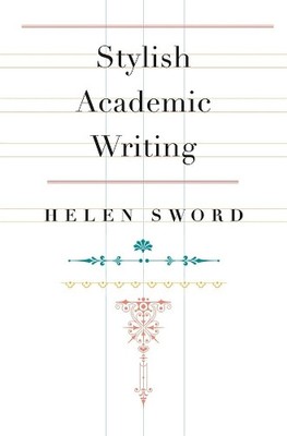 Helen Sword Stylish Academic Writing (Hardback)