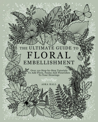 The Ultimate Guide To Floral Embellishment: Over 110 Step-by-Step Tutorials To A