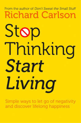 Stop Thinking, Start Living: Discover Lifelong Happiness, Richard Carlson, Used;