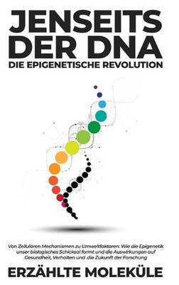 Jenseits der DNA: Die Epigenetische Revolution: Von Zellul?ren Mechanismen zu Um