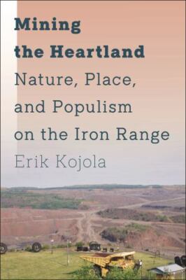 Mining the Heartland : Nature, Place, and Populism on the Iron Range, Hardcov...
