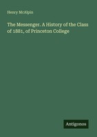 Henry Mcalpin | The Messenger. A History Of The Class Of 1881, Of Princeton...