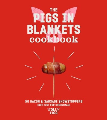 The Pigs in Blankets Cookbook: 50 Bacon & Sausage Showstoppers (not just for Chr