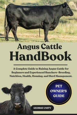 ANGUS CATTLE HANDBOOK A Complete Guide to Raising Angus Cattle for Beginners ...