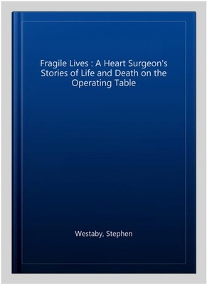Fragile Lives : A Heart Surgeon's Stories of Life and Death on the Operating ...