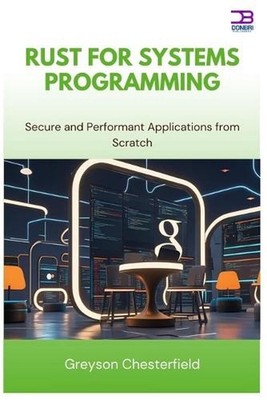 Rust for Systems Programming: Secure and Performant Applications from Scratch by