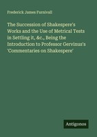 Frederick James Furnivall | The Succession Of Shakespere's Works And The Use...
