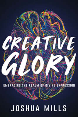 Creative Glory: Embracing the Realm of Divine Expression by Joshua Mills: Used