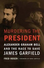 Murdering the President: Alexander Graham Bell and the Race to Save James: New