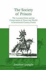 Society of Princes : The Lorraine-Guise and the Conservation of Power and Wea...