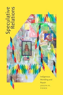 Speculative Relations: Indigenous Worlding and Repair by Joseph M. Pierce NEW