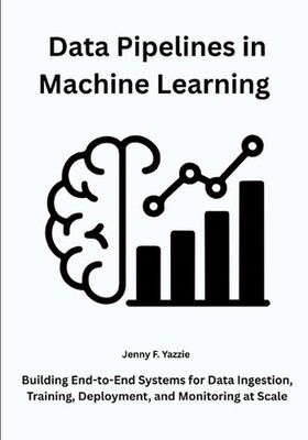 Data Pipelines in Machine Learning: Building End-to-End Systems for Data Ingesti