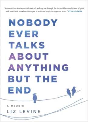 Nobody Ever Talks about Anything But the End: A Memoir by Liz Levine: New