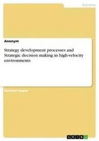 Strategy Development Processes And Strategic Decision Making In High-Velocity...