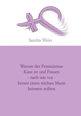 Warum der Feminismus Käse ist und Frauen - nach wie vor - besser einen...
