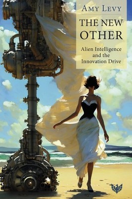 The New Other: Alien Intelligence and the Innovation Drive by Amy Levy Paperback
