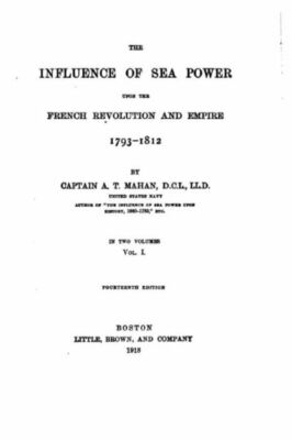 The Influence Of Sea Power Upon The French Revolution And Empire, 1793-1812
