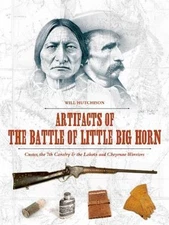 Artifacts of the Battle of Little Big Horn: Custer, the 7th Cavalry and Warriors