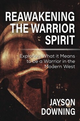 Reawakening the Warrior Spirit: Exploring What it Means to be a Warrior in t...