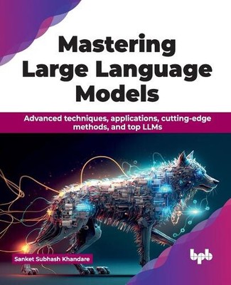 Mastering Large Language Models: Advanced Techniques, Applications,
