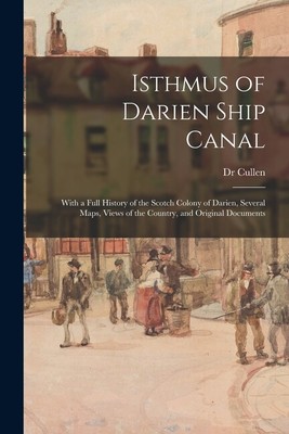 Isthmus Of Darien Ship Canal: With A Full History Of The Scotch Colony Of D...