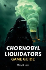 Chornobyl Liquidators Game Guide: A Comprehensive Walkthrough, Expert Strategies