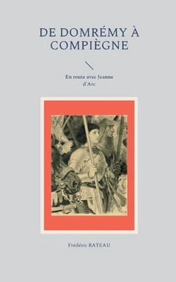 De Domrmy Compigne: En route avec Jeanne d'Arc by Fr?d?ric Rateau (French) Paper