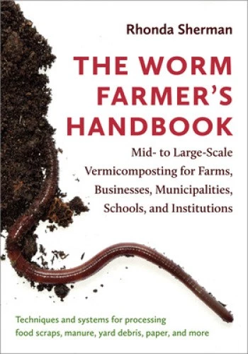 The Worm Farmer's Handbook: Mid- To Large-Scale Vermicomposting for Farms,