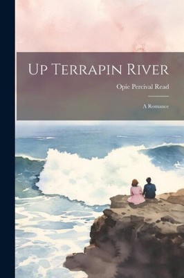 Up Terrapin River: A Romance by Read, Opie Percival