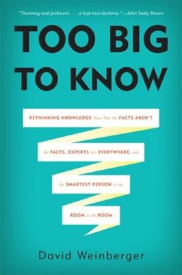 Too Big to Know : Rethinking Knowledge Now That the Facts Aren't