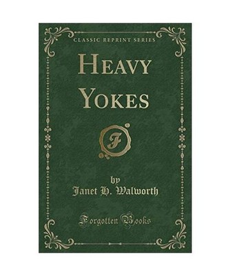 Heavy Yokes [Classic Reprint], Janet H. Walworth