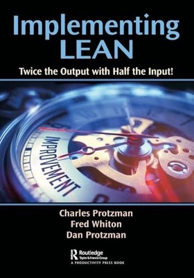 Implementing Lean: Twice the Output with Half the Input! by Charles W. Protzman