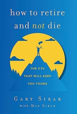 How to Retire and Not Die : The 3 Ps That Will Keep You Young by Gary Sirak ...