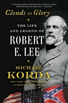 Clouds of Glory: The Life and Legend of Robert E. Lee by Michael Korda: New