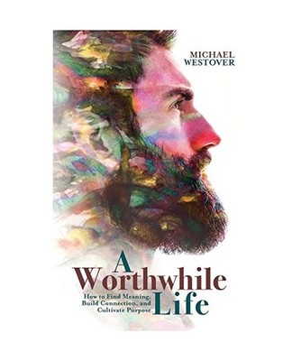 A Worthwhile Life: How to Find Meaning, Build Connection, and Cultivate Purpose,