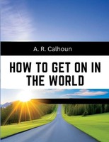 How To Get On In The World | A Ladder To Practical Success | A. R. Calhoun