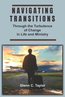 Navigating Transitions: Through the Turbulence of Change in Life and Ministry by