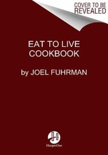 Eat to Live Cookbook: 200 Delicious Nutrient-Rich Recipes for Fast and